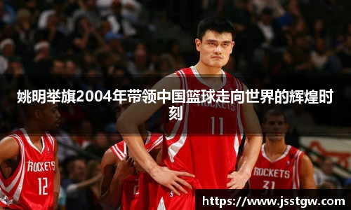 姚明举旗2004年带领中国篮球走向世界的辉煌时刻