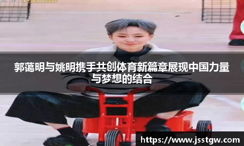 郭蔼明与姚明携手共创体育新篇章展现中国力量与梦想的结合