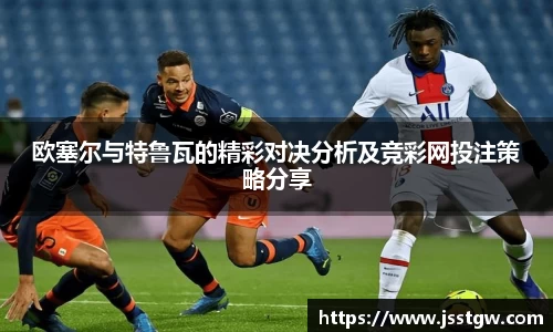 欧塞尔与特鲁瓦的精彩对决分析及竞彩网投注策略分享