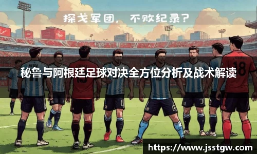 秘鲁与阿根廷足球对决全方位分析及战术解读