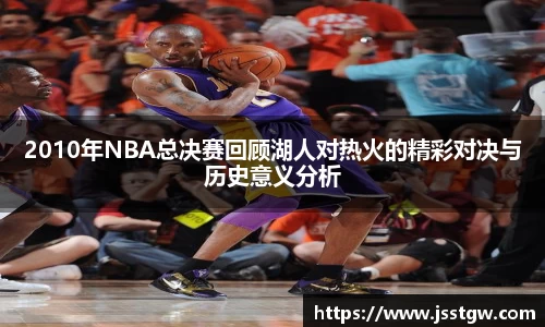 2010年NBA总决赛回顾湖人对热火的精彩对决与历史意义分析