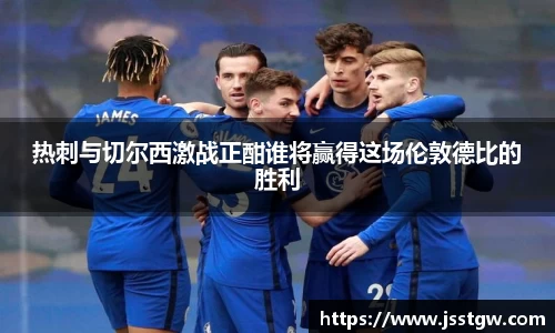 热刺与切尔西激战正酣谁将赢得这场伦敦德比的胜利