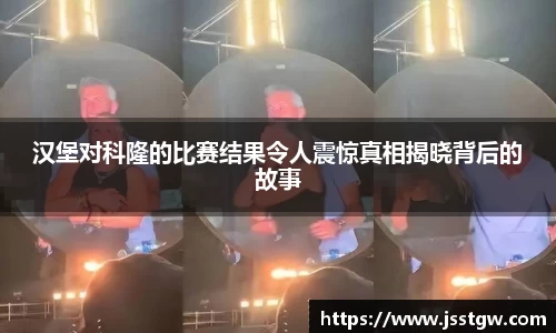 汉堡对科隆的比赛结果令人震惊真相揭晓背后的故事